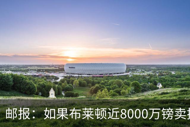 邮报：如果布莱顿近8000万镑卖掉明特，纽卡可分得400万至500万