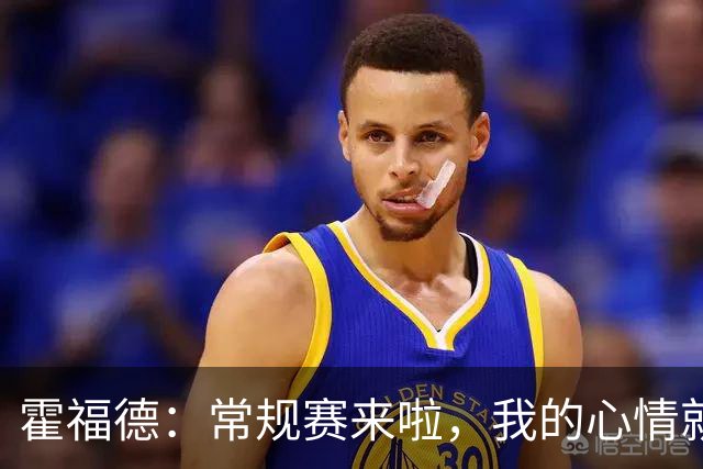 霍福德：常规赛来啦，我的心情就像打了鸡血！