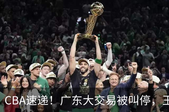 CBA速递！广东大交易被叫停，王岚嵚转会山东签长约，胡金秋确定留队